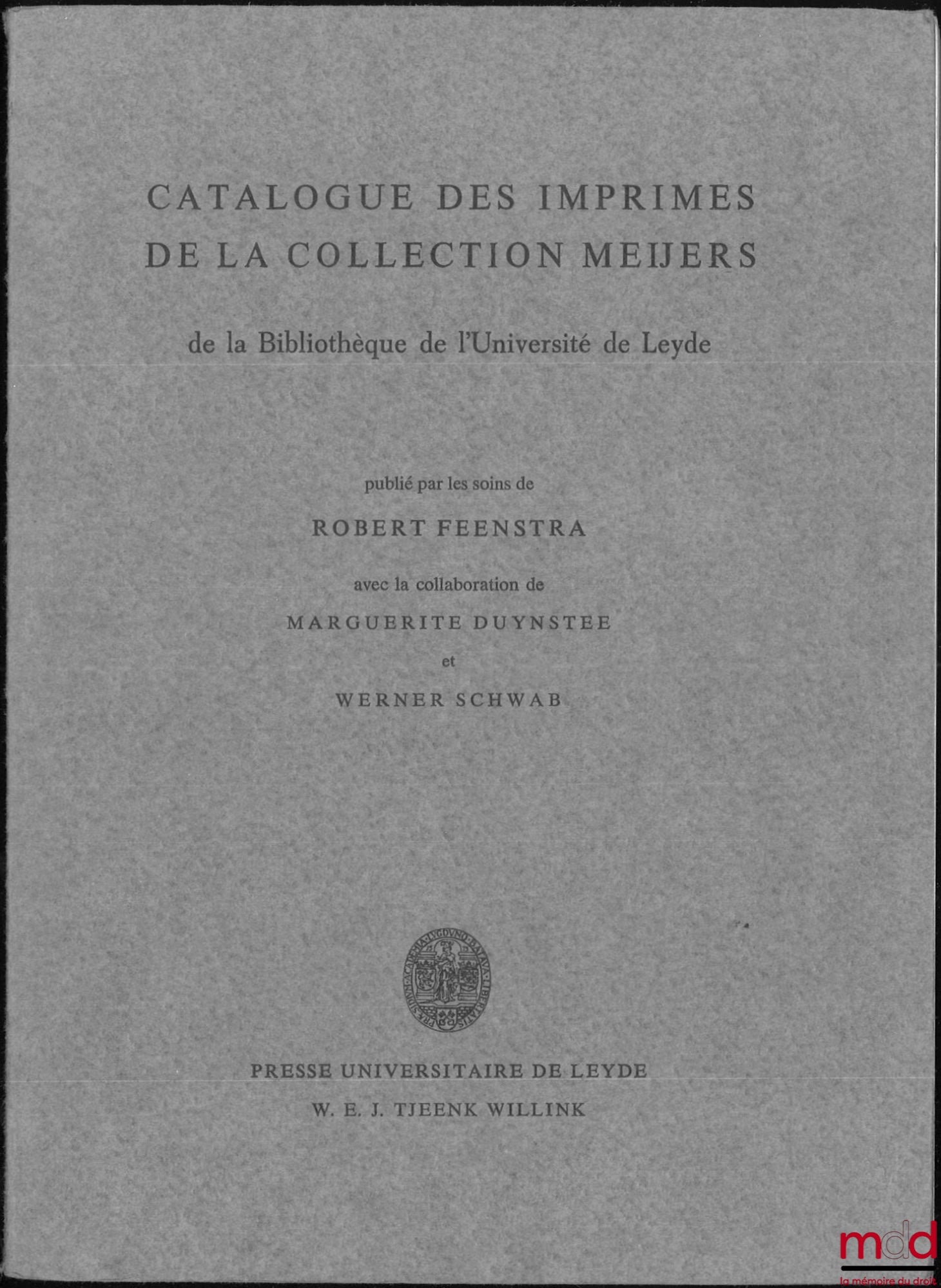 FEENSTRA (Robert) – CATALOGUE DES IMPRIMES DE LA COLLECTION MEIJERS de la bibliothèque de l’Université de Leyde, Avec la collaboration de Marguerite Duynstee et Werner Schwab