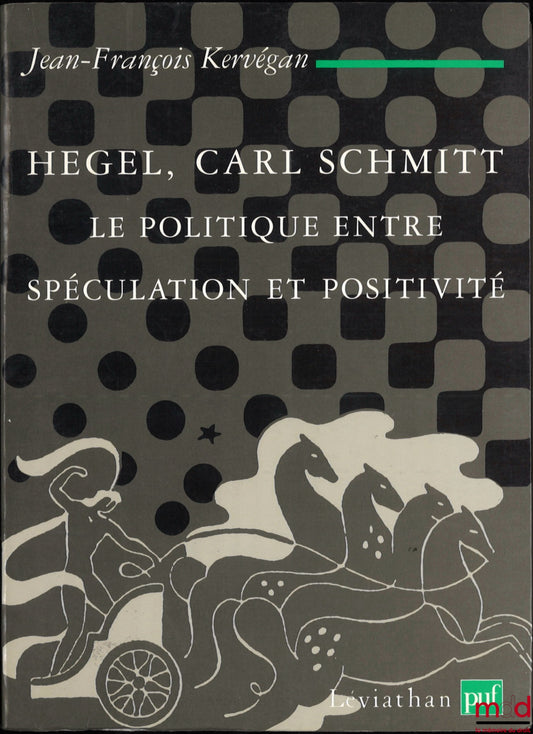 KERVÉGAN (Jean-François) – HEGEL, CARL SCHMITT, LE POLITIQUE ENTRE SPÉCULATION ET POSITIVITÉ, coll. Léviathan