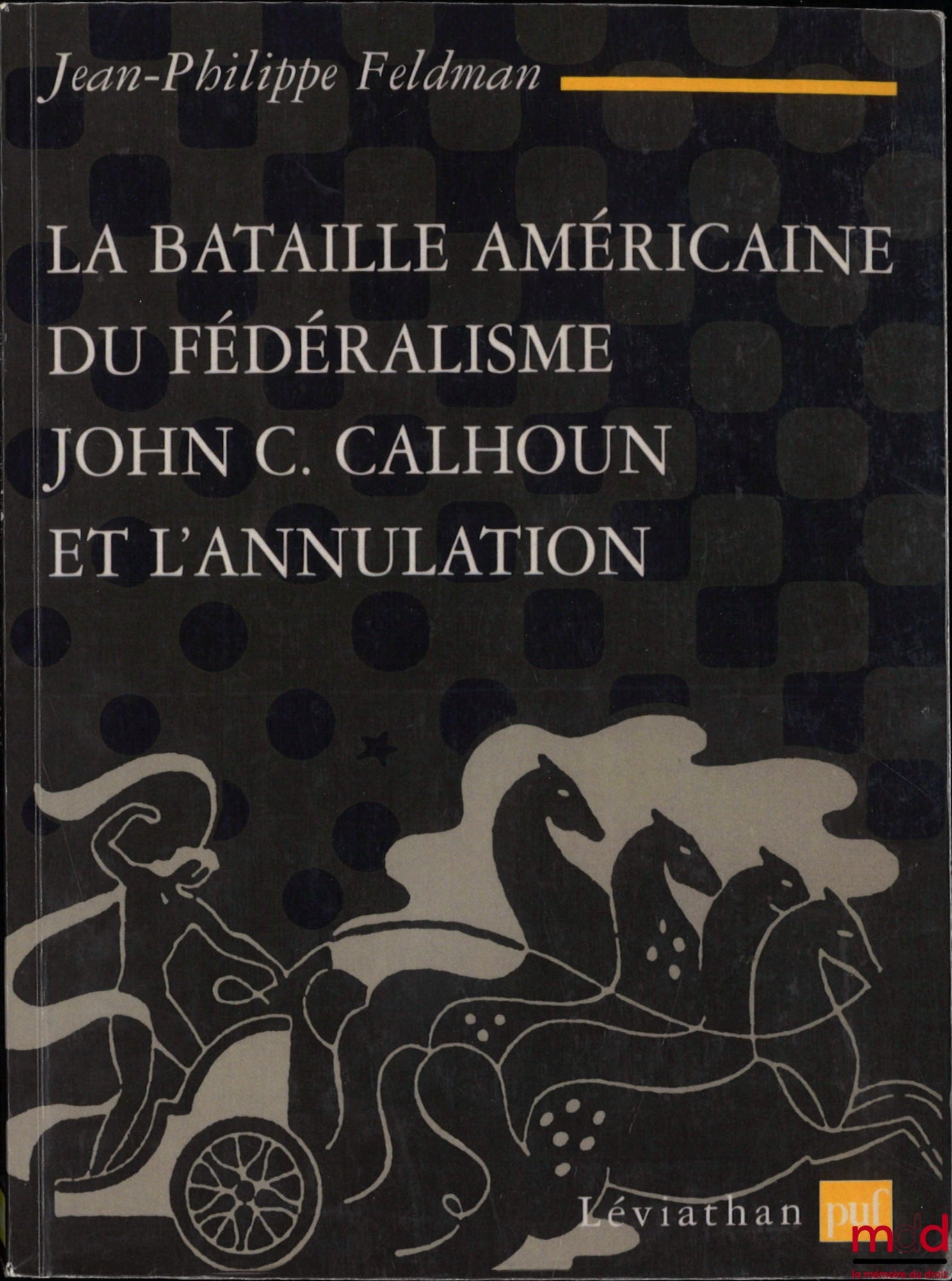FELDMAN (Jean-Philippe) – LA BATAILLE AMÉRICAINE DU FÉDÉRALISME JOHN. C CALHOUN ET L’ANNULATION (1828 - 1833), coll. Léviathan