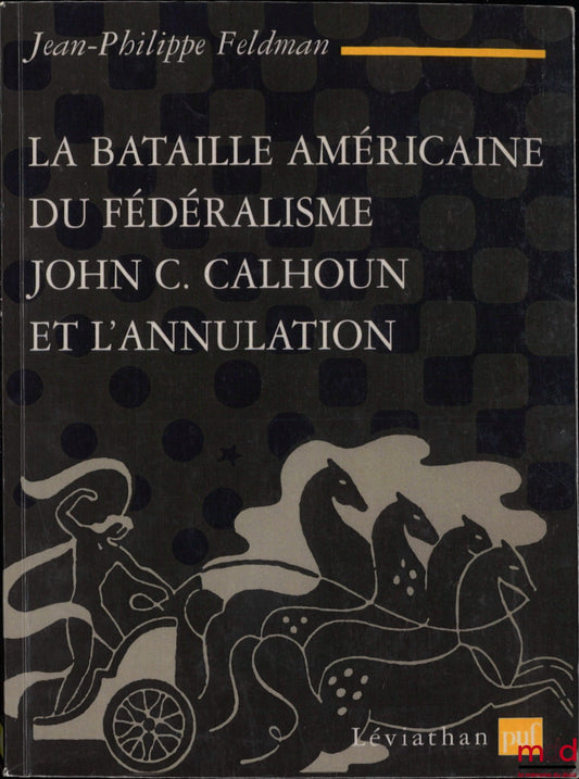FELDMAN (Jean-Philippe) – LA BATAILLE AMÉRICAINE DU FÉDÉRALISME JOHN. C CALHOUN ET L’ANNULATION (1828 - 1833), coll. Léviathan