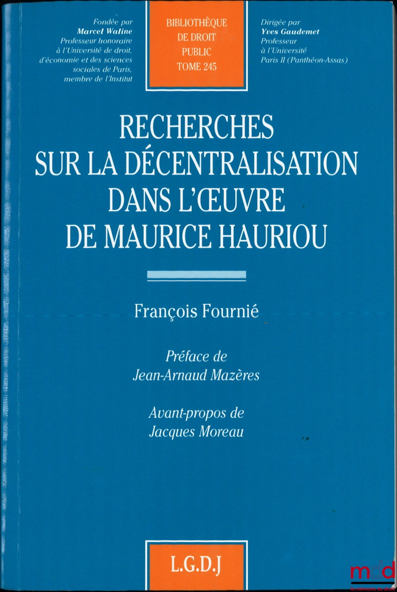 FOURNIÉ (François) – RECHERCHES SUR LA DÉCENTRALISATION DANS L’ŒUVRE DE MAURICE HAURIOU, Préface de Jean-Arnaud Mazères, Avant-propos de Jacques Moreau, Bibl. de droit public, t. 245