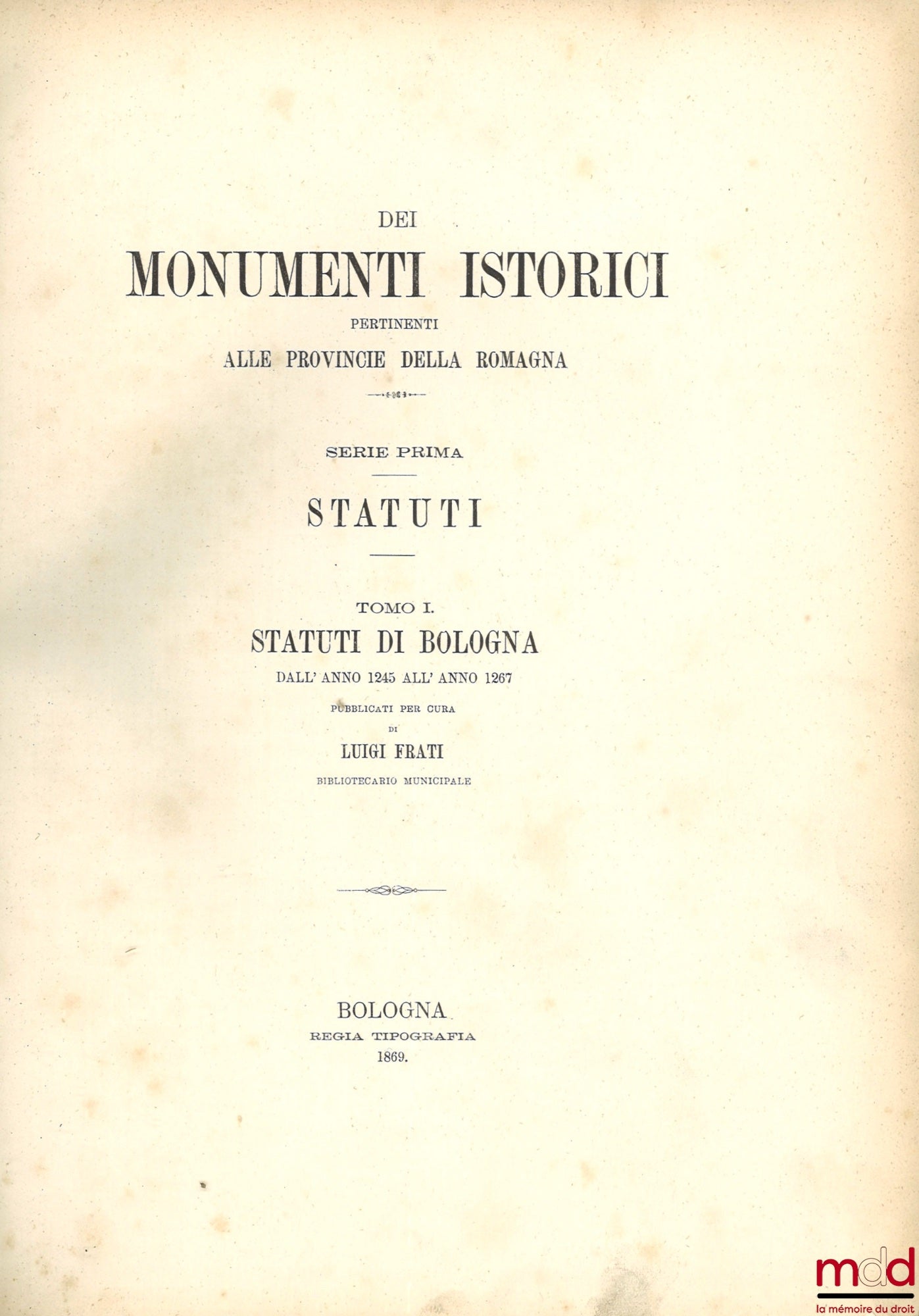 FRATI (Luigi) – STATUTI DE BOLOGNA DALL’ ANNO 1245 ALL’ ANNO 1267, coll. DEI MONUMENTI ISTORICI PERTINENTI ALLE PROVINCIE DELLA ROMAGNA, SERIE PRIMA : STATUTI, [réimpression de STATUTA POPULI BONONIAE]