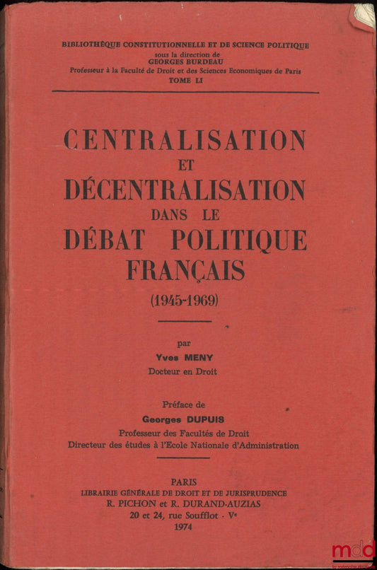 MENY (Yves) – CENTRALISATION ET DÉCENTRALISATION DANS LE DÉBAT POLITIQUE FRANÇAIS (1945-1969), Préface de Georges Dupuis, Bibl. Constitutionnelle et de Science Po., t. LI