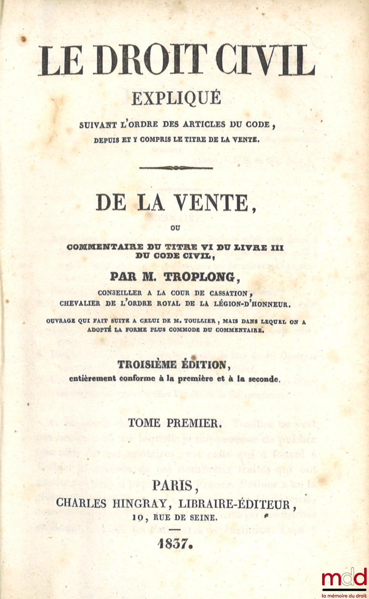 TROPLONG (Raymond-Théodore) – LE DROIT CIVIL EXPLIQUÉ SUIVANT L’ORDRE DES ARTICLES DU CODE DEPUIS ET Y COMPRIS LE TITRE DE LA VENTE ; ouvrage qui fait suite à celui de M. Toullier, mais dans lequel on a adopté la forme plus commode du commentaire. PREMIÈR