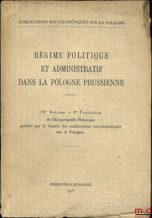 [Encyclopédie] – RÉGIME POLITIQUE ET ADMINISTRATIF DANS LA POLOGNE PRUSSIENNE, IVe Volume - Ier Fascicule de l’Encyclopédie Polonaise, publiée par le Comité des publications encyclopédiques sur la Pologne