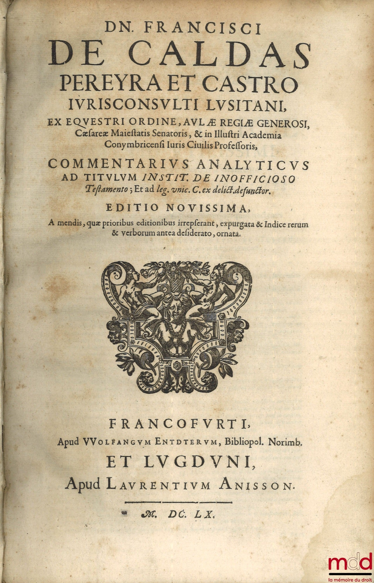 CALDAS PEREYRA ET CASTRO (Dn. Francisci de) [Caldas Pereira y Castro (Francisco de)] – Commentarius analyticus ad titulum instit. de inofficioso Testamento ; Et ad leg. unic. C. ex delict. defunctor. Editio novissima, A mendis, quæ prioribus editionibus i