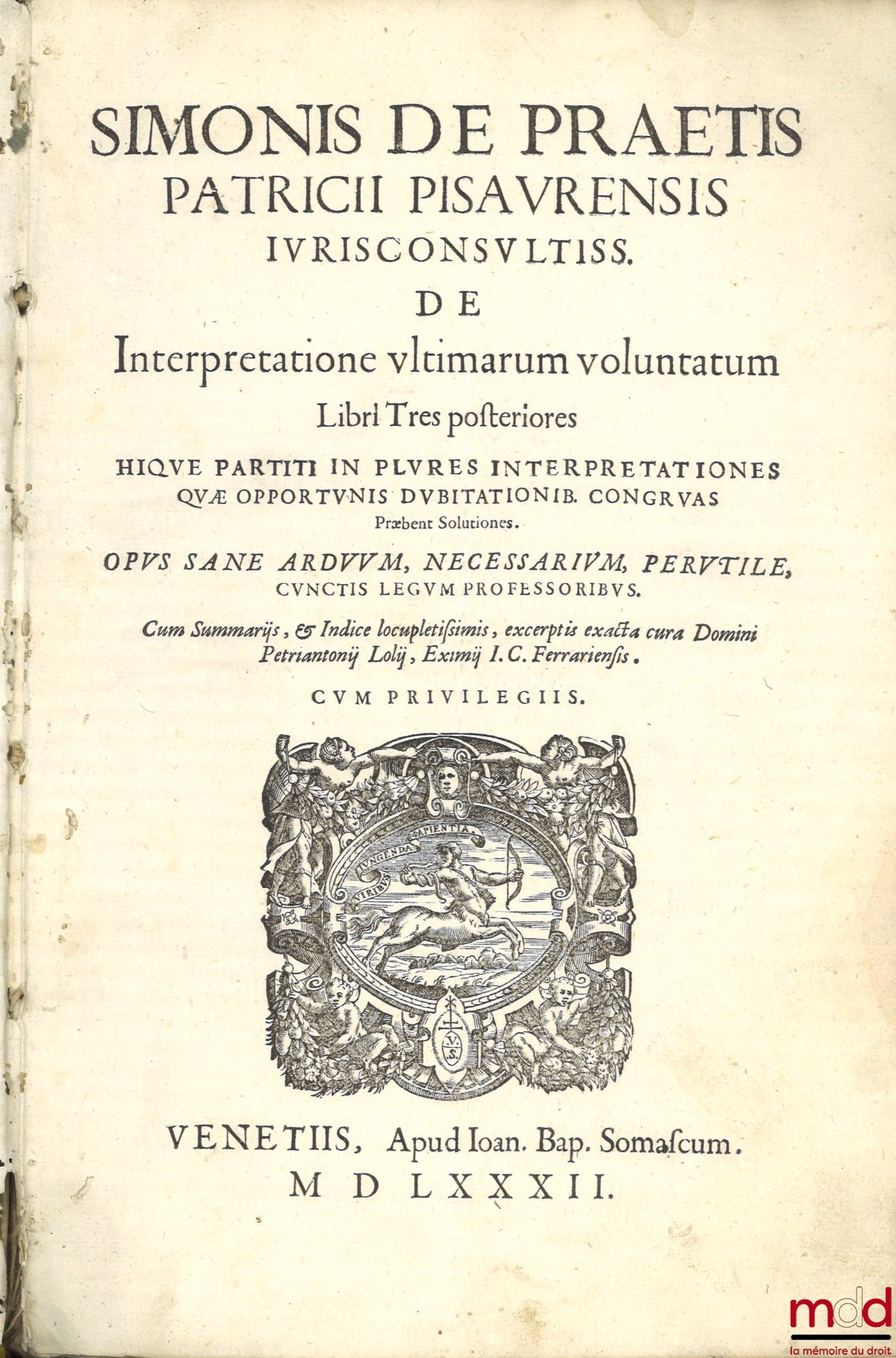 Praetis (Simonis de) [PRAETIS (Simon de)] – SIMONIS DE PRAETIS PACTRICII PISAURENSIS IURISCONSULTISS. DE INTERPRETATIONE ULTIMARUM VOLUNTATUM Libri Tres posteriores HIQUE PARTITI IN PLURES INTERPRETATIONES QUÆ OPPORTUNIS DUBITATIONIB. CONGRUAS Præbent Sol