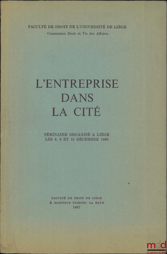 [Colloque] – L’ENTREPRISE DANS LA CITÉ, Séminaire organisé à Liège les 8, 9 et 10 décembre 1966, Faculté de droit de l’Université de Liège