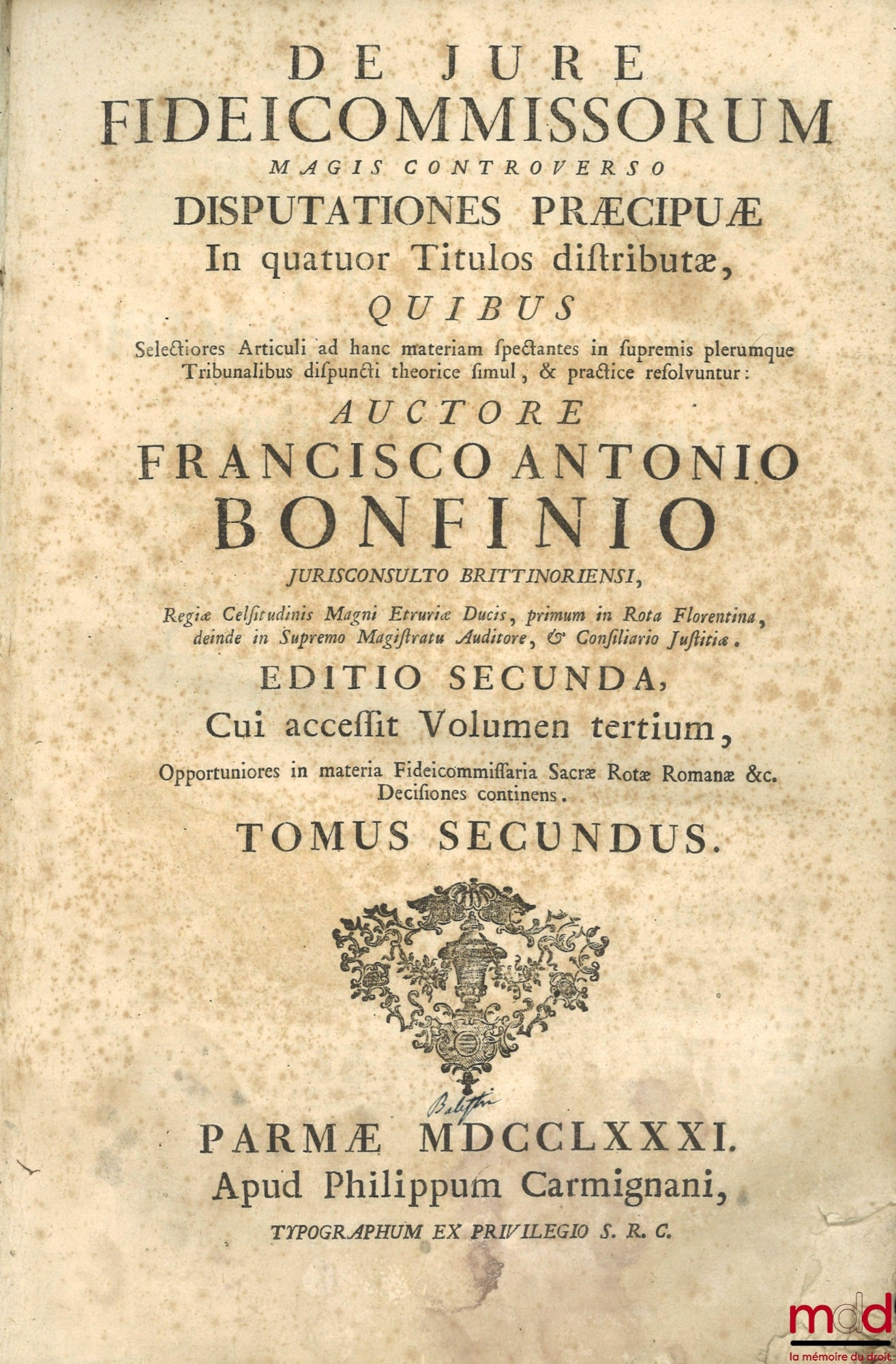 BONFINIO (FRANCISCO ANTONIO) – DE JURE FIDEICOMMISSORUM MAGIS CONTROVERSO DISPUTATIONES PRÆCIPUÆ In quatuor Titulos distributæ, QUIBUS Selectiores Articuli ad hanc materiam spectantes in supremis plerumque Tribunalibus dispuncti theorice simul, & practice