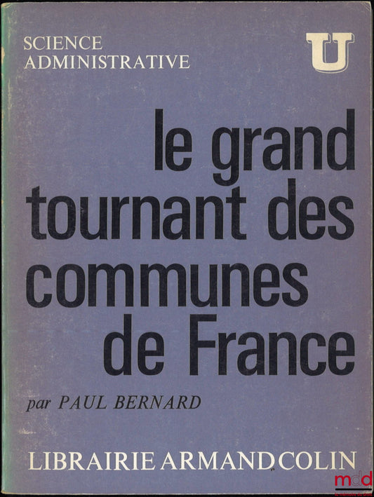 BERNARD (Paul) – LE GRAND TOURNANT DES COMMUNES DE FRANCE, coll. U Science Administrative