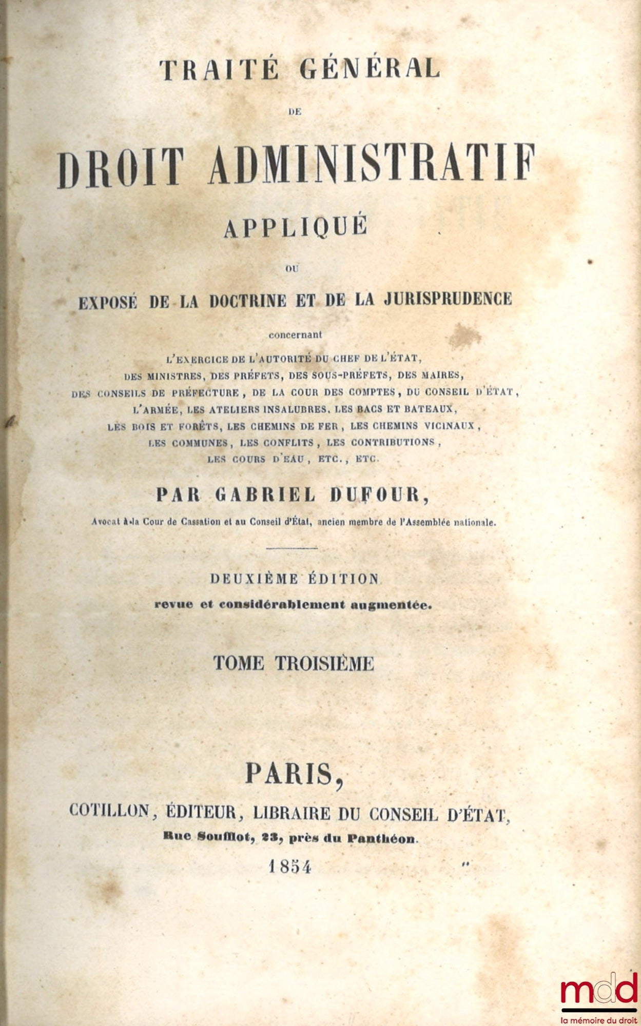 DUFOUR (Gabriel) – TRAITÉ GÉNÉRAL DE DROIT ADMINISTRATIF APPLIQUÉ ou EXPOSÉ DE LA DOCTRINE ET DE LA JURISPRUDENCE concernant l’exercice de l’autorité de l’empereur, des ministres, des préfets des sous-préfets, des maires, des conseils de préfecture, de la