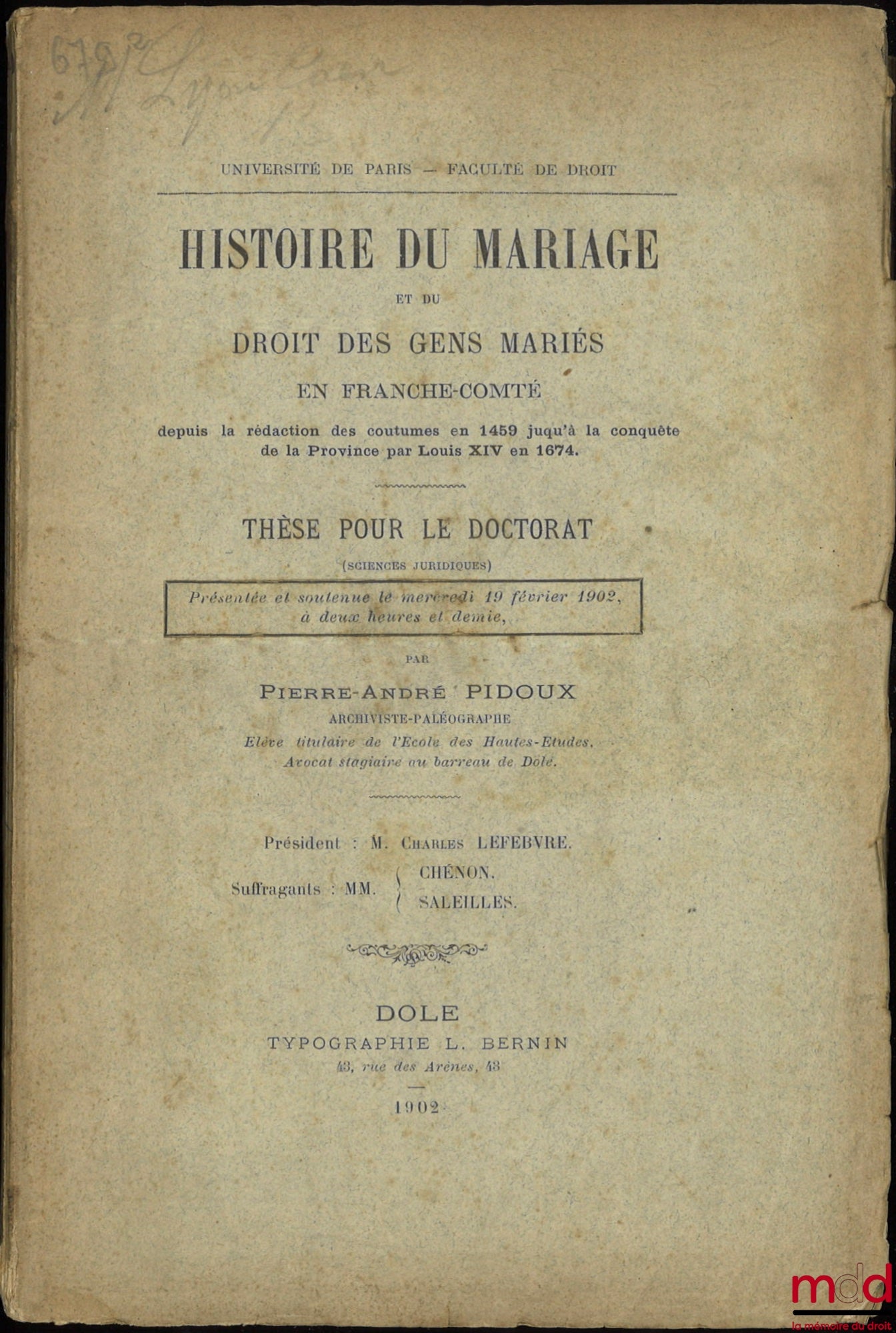PIDOUX (Pierre-André) – HISTOIRE DU MARIAGE ET DU DROIT DES GENS MARIÉS EN FRANCHE-COMTÉ depuis la rédaction des coutumes en 1459 jusqu’à la conquête de la Province par Louis XIV en 1674, Thèse (Président : Charles Lefebvre ; Suffragants : MM. Chénon, Sal