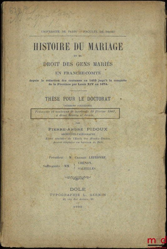 PIDOUX (Pierre-André) – HISTOIRE DU MARIAGE ET DU DROIT DES GENS MARIÉS EN FRANCHE-COMTÉ depuis la rédaction des coutumes en 1459 jusqu’à la conquête de la Province par Louis XIV en 1674, Thèse (Président : Charles Lefebvre ; Suffragants : MM. Chénon, Sal