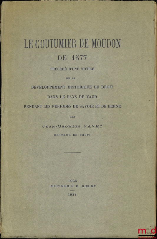 FAVEY (Jean-Georges) – LE COUTUMIER DE MOUDON DE 1577, Précédé d’une notice sur le développement historique du droit dans le pays de Vaud pendant les périodes de Savoie et de Berne