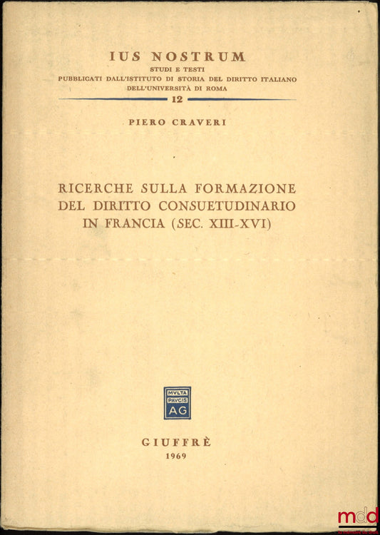 CRAVERI (Piero) – RICERCHE SULLA FORMAZIONE DEL DIRITTO CONSUETUDINARIO IN FRANCIA (Sec. XIII-XVI), Ius nostrum n° 12