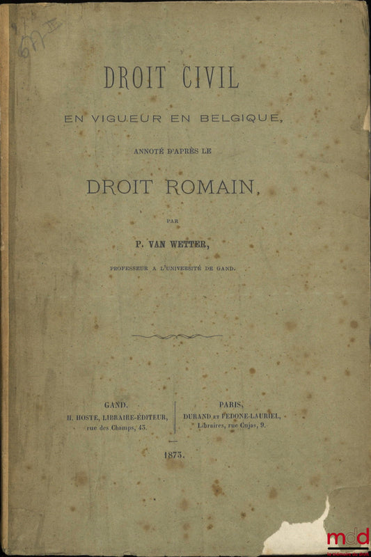 WETTER (Polynice Alfred Henri Van) – DROIT CIVIL EN VIGUEUR EN BELGIQUE, ANNOTÉ D’APRÈS LE DROIT ROMAIN