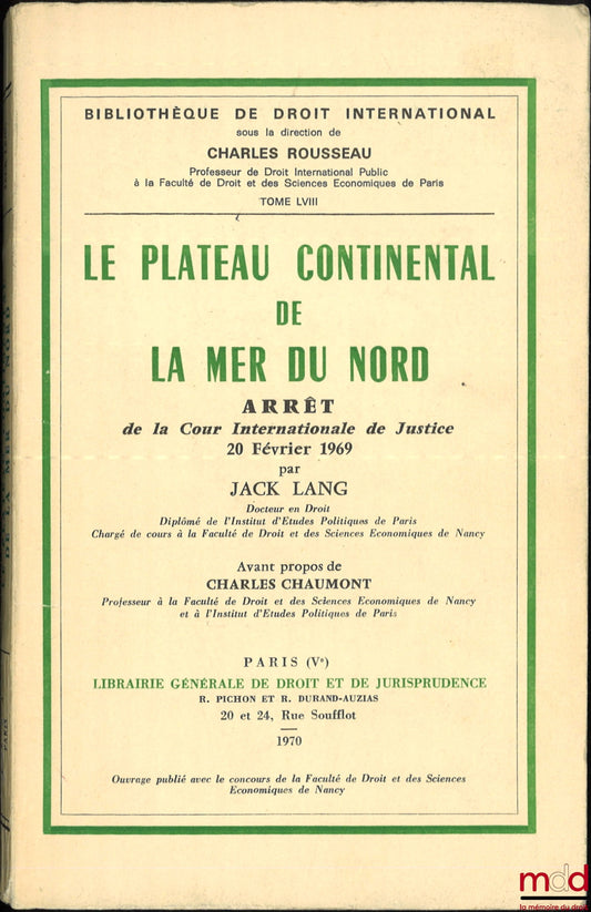 LANG (Jack) – LA PLATEAU CONTINENTAL DE LA MER DU NORD, Arrêt de la Cour Internationale de Justice du 20 février 1969, avant-propos de Charles Chaumont, Bibl. de droit intern., t. LVIII