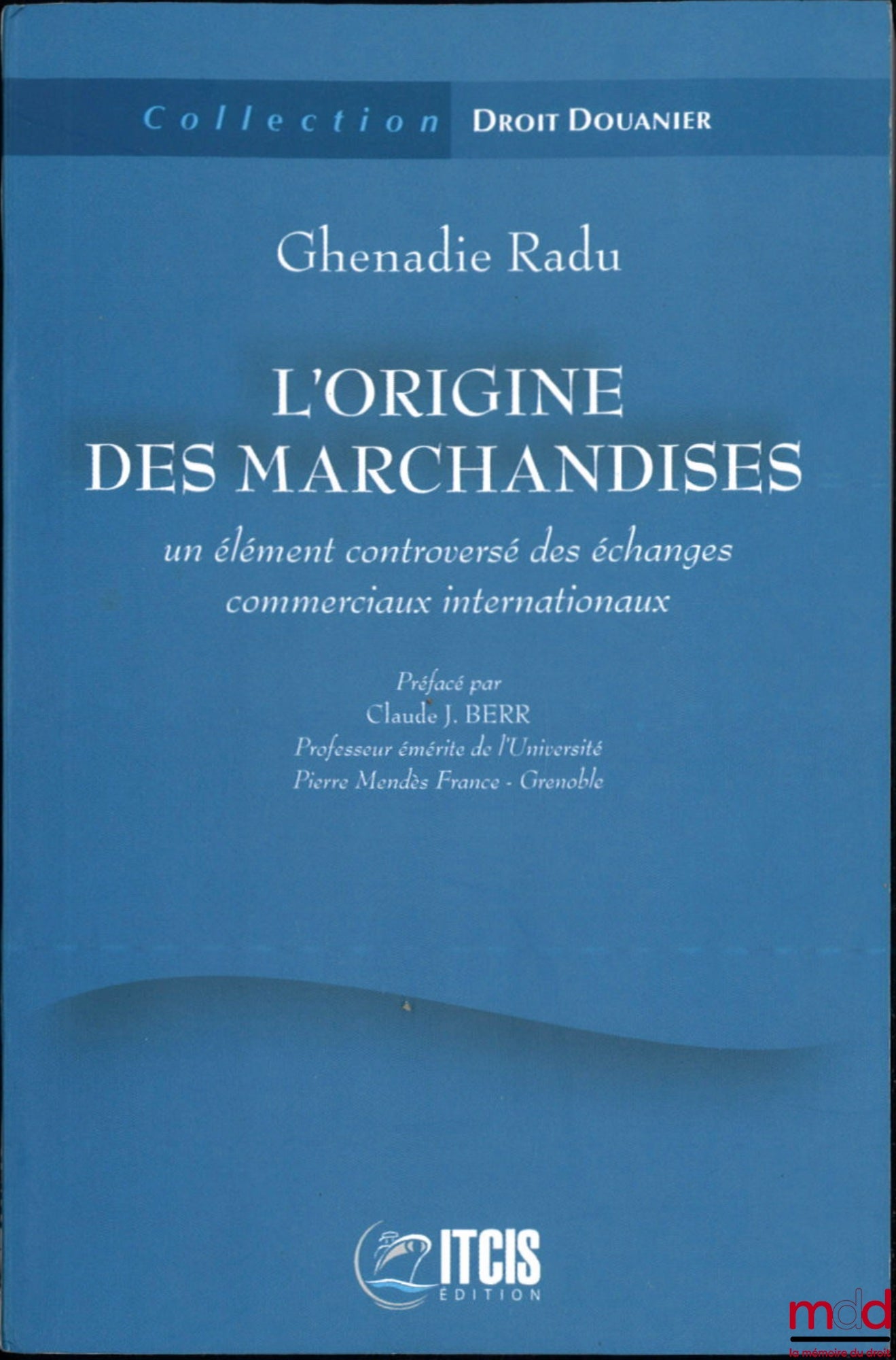 RADU (Ghenadie) – L’ORIGINE DES MARCHANDISES, Un élément controversé des échanges commerciaux internationaux, Préface de Claude J. Berr