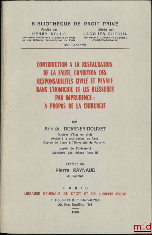 DORSNER-DOLIVET (Annick) – CONTRIBUTION À LA RESTAURATION DE LA FAUTE, CONDITION DES RESPONSABILITÉS CIVILE ET PÉNALE DANS L’HOMICIDE ET LES BLESSURES PAR IMPRUDENCE : À PROPOS DE LA CHIRURGIE, Préface de Pierre Raynaud, Bibl. de droit privé, t. CLXXXVIII