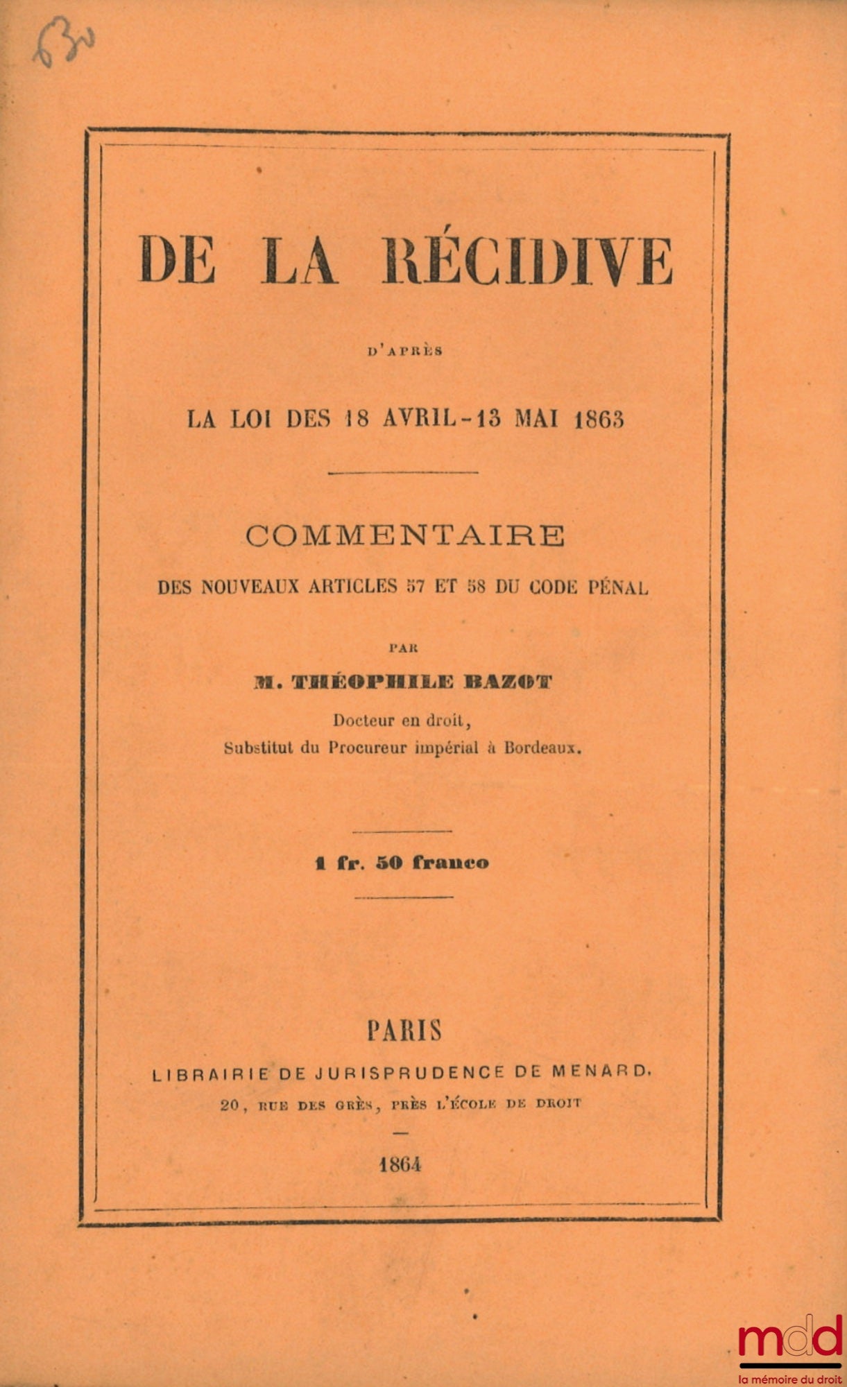BAZOT (Théophile) – DE LA RÉCIDIVE D’après la loi des 18 Avril - 13 Mai 1863, Commentaire des nouveaux articles 57 et 58 du Code pénal