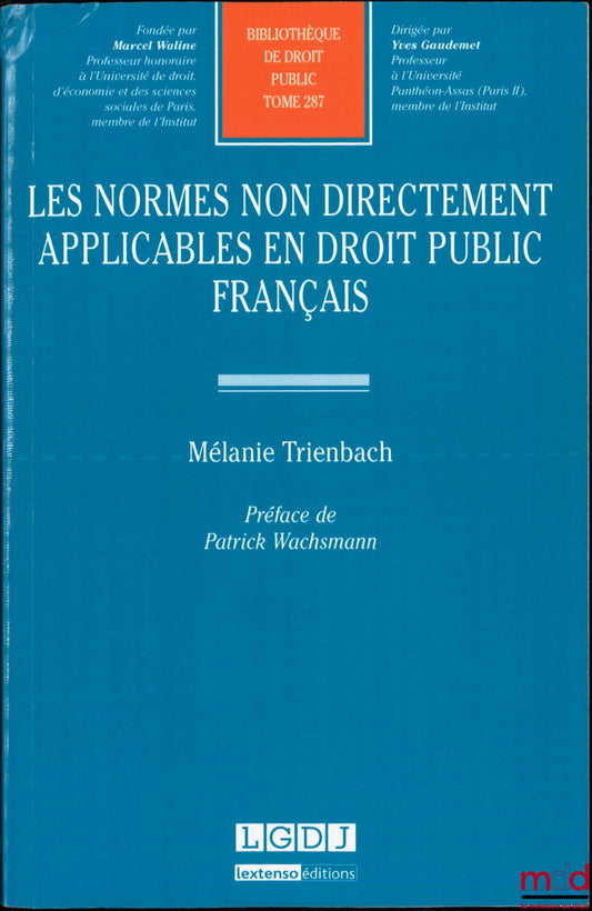 TRIENBACH (Mélanie) – LES NORMES NON DIRECTEMENT APPLICABLES EN DROIT PUBLIC FRANÇAIS, Préface de Patrick Wachsmann, Bibl. de droit public, t. 287
