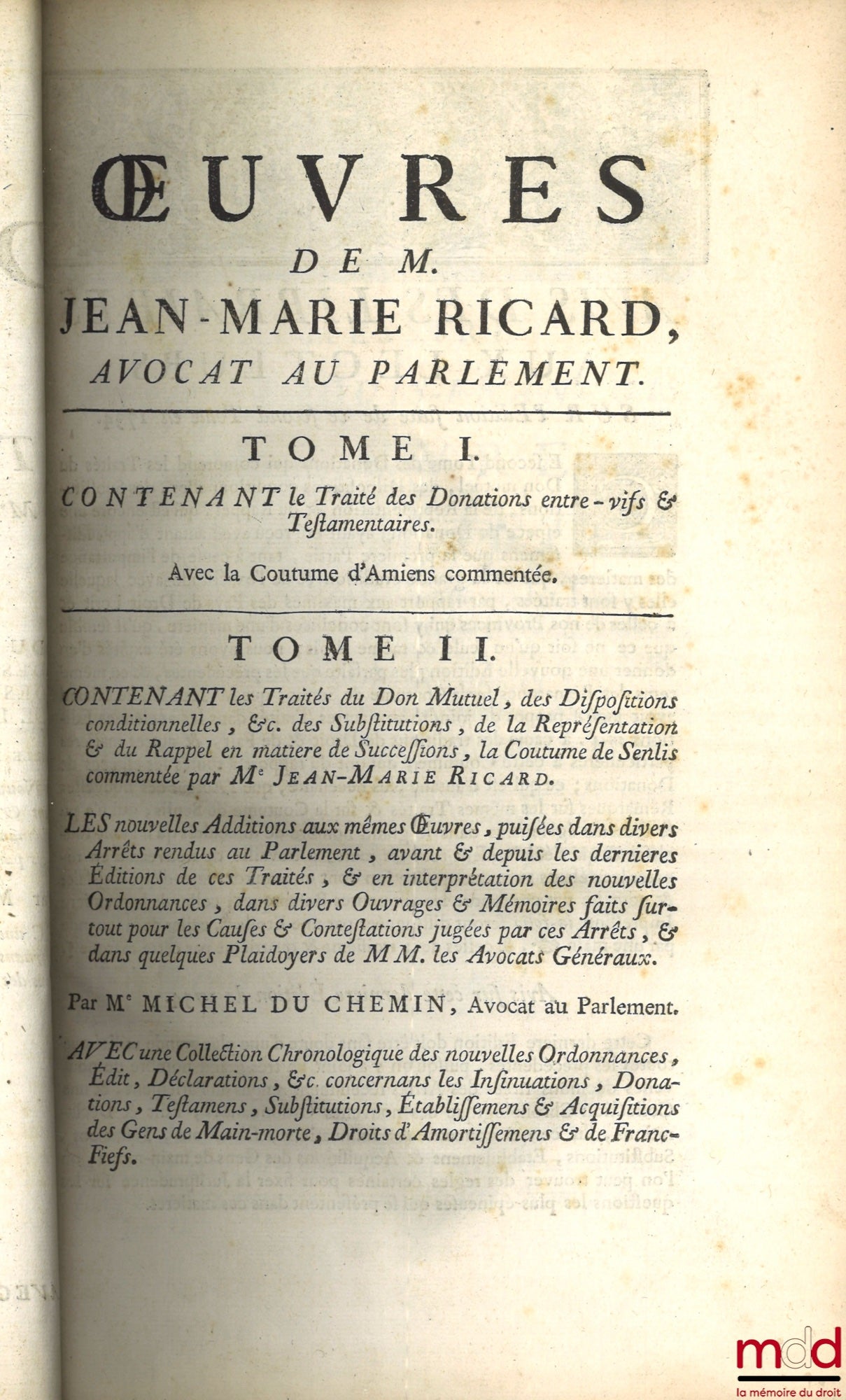 RICARD (Jean-Marie) – OEUVRES DE M. JEAN-MARIE RICARD :  t. I : TRAITÉ DES DONATIONS ENTRE-VIFS ET TESTAMENTAIRES Ensemble la coutume d’Amiens commentée par le même Auteur. Dernière éd. augmentée de nouvelles remarques ; t. II : TRAITÉ DES DONATIONS ENTRE