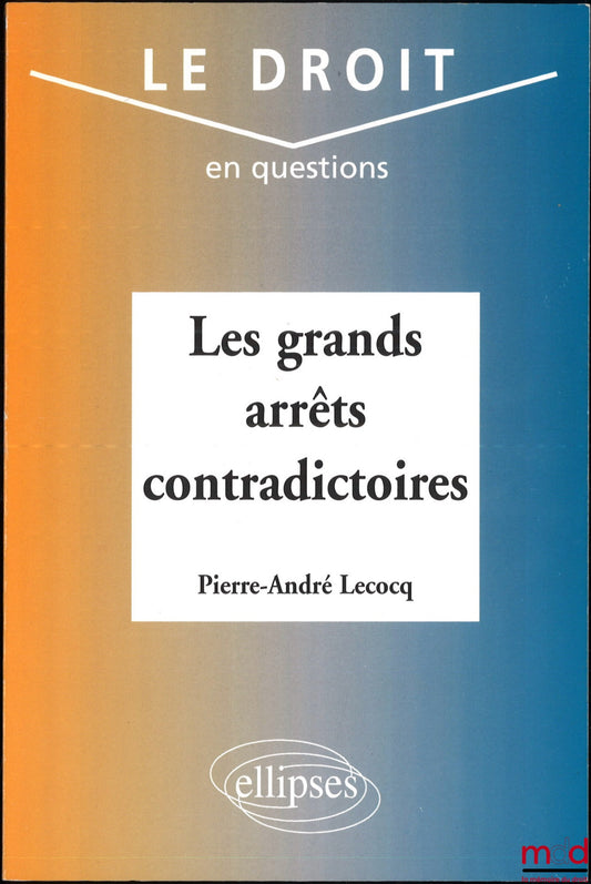 LECOCQ (André) – LES GRANDS ARRÊTS CONTRADICTOIRES, coll. Le droit en questions