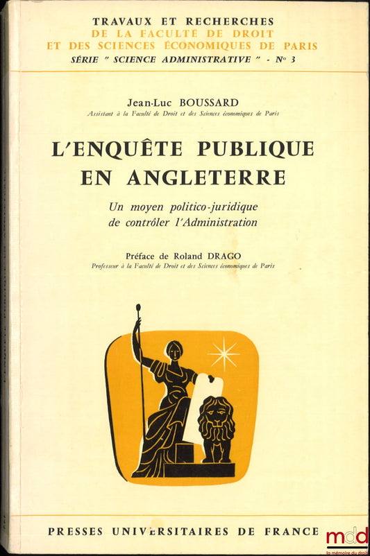 BOUSSARD (Jean-Luc) – L’ENQUÊTE PUBLIQUE EN ANGLETERRE, Un moyen politico-juridique de contrôler l’Administration, Préface de Roland Drago, coll. Travaux et recherches de la faculté de droit et des Sciences Économiques de Paris, Série “Science Administrat