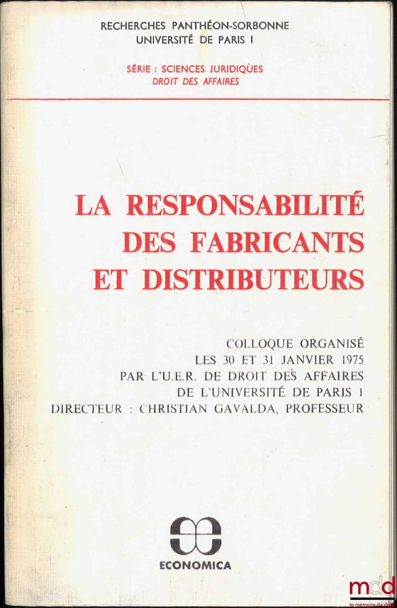 [Colloque] – LA RESPONSABILITÉ DES FABRICANTS ET DISTRIBUTEURS, colloque organisé les 30 et 31 janvier 1975 par l’U.E.R. de droit des affaires de l’Université de Paris I sous la direction de Christian GAVALDA, coll. Recherches Panthéon-Sorbonne, Universit