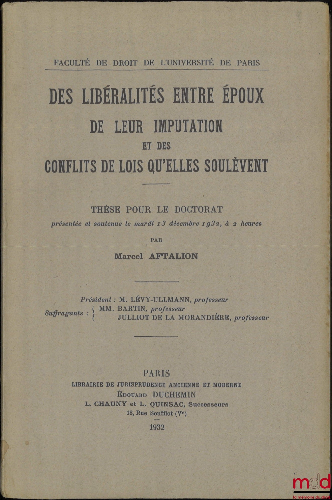 AFTALION (Marcel) – DES LIBÉRALITÉS ENTRE ÉPOUX DE LEUR IMPUTATION ET DES CONFLITS DE LOIS QU’ELLES SOULÈVENT, Thèse pour le Doctorat (Président : M. Lévy-Ullmann ; Suffragants : MM. Bartin et Julliot de la Morandière), Faculté de Droit de l’Université de