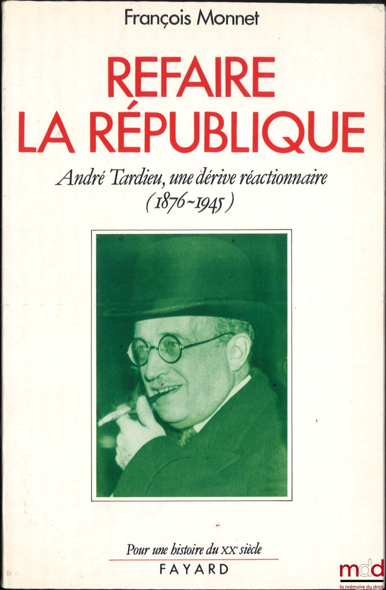 MONNET (François) – REFAIRE LA RÉPUBLIQUE, André Tardieu : une dérive réactionnaire (1876-1945)
