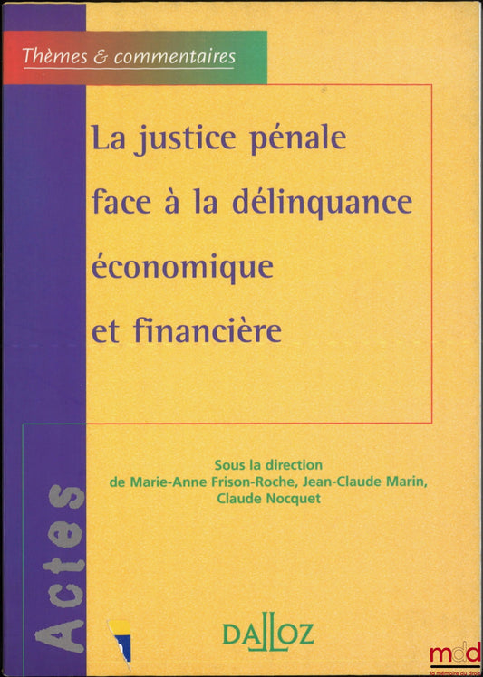 [Collectif] – LA JUSTICE PÉNALE FACE À LA DÉLINQUANCE ÉCONOMIQUE ET FINANCIÈRE, dir. Marie-Anne Frison-Roche, Jean-Claude Marin, Claude Nocquet