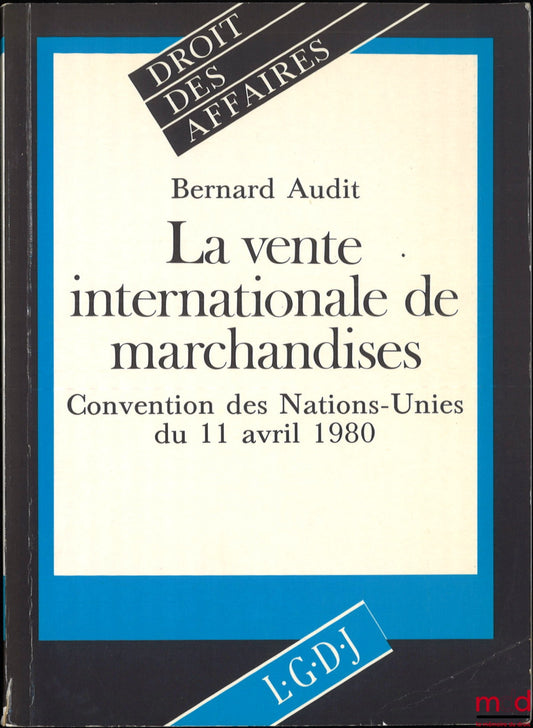 AUDIT (Bernard) – LA VENTE INTERNATIONALE DE MARCHANDISES, CONVENTION DES NATIONS-UNIES DU 11 AVRIL 1980, coll. Droit des Affaires