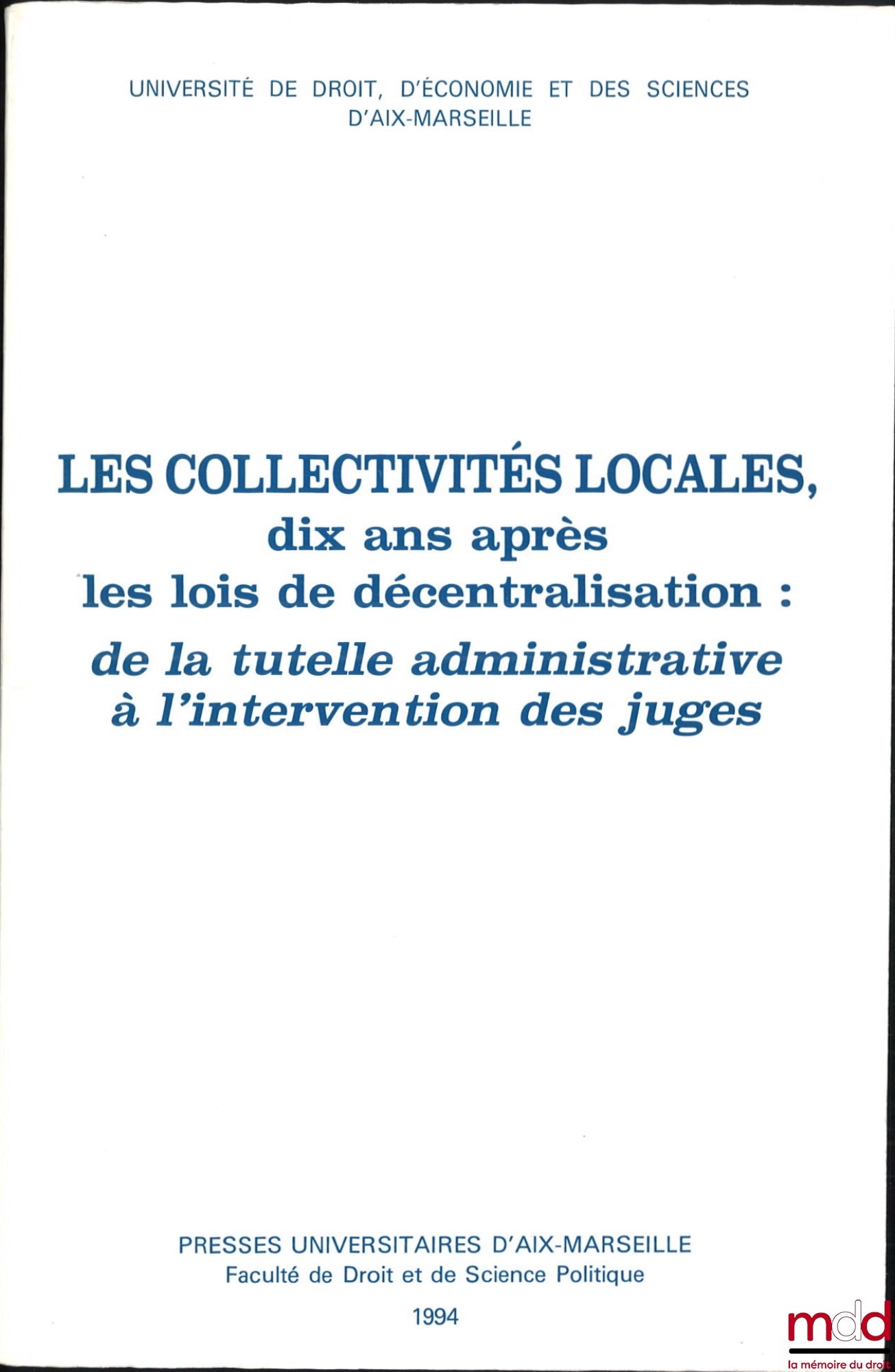 [Colloque] – LES COLLECTIVITÉS LOCALES : Dix ans après les lois de décentralisation : de la tutelle administrative à l’intervention des juges, Colloque (Marseille 8-9 octobre 1992)
