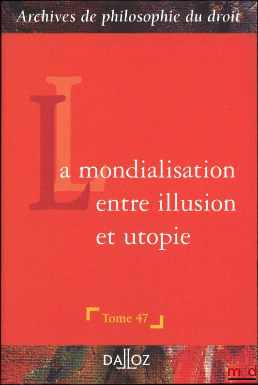 [Archives de Philosophie du Droit] – LA MONDIALISATION ENTRE ILLUSION ET UTOPIE, t. 47
