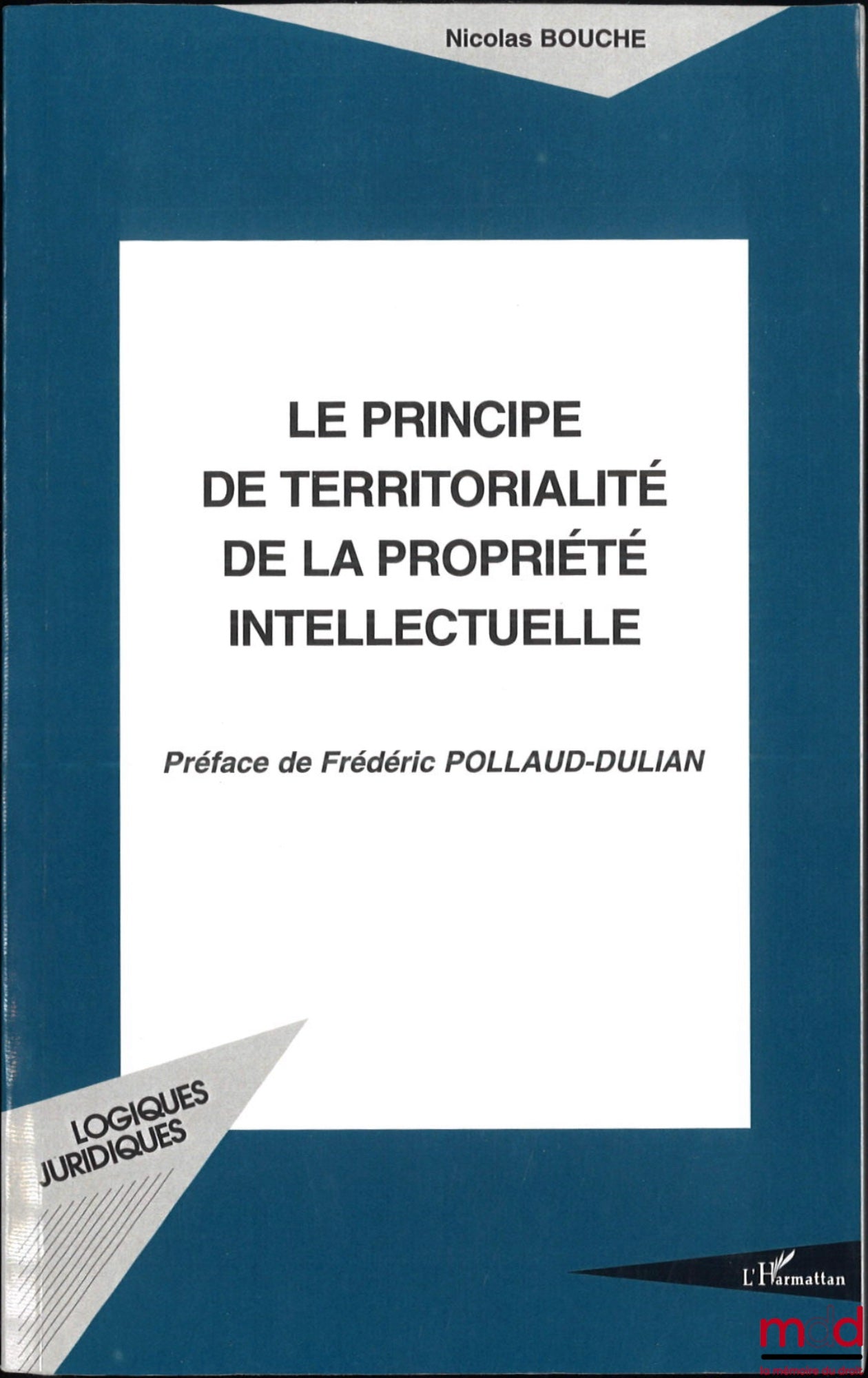 BOUCHE (Nicolas) – LE PRINCIPE DE TERRITORIALITÉ DE LA PROPRIÉTÉ INTELLECTUELLE, Préface de Frédéric Pollaud-Dulian, coll. Logiques juridiques