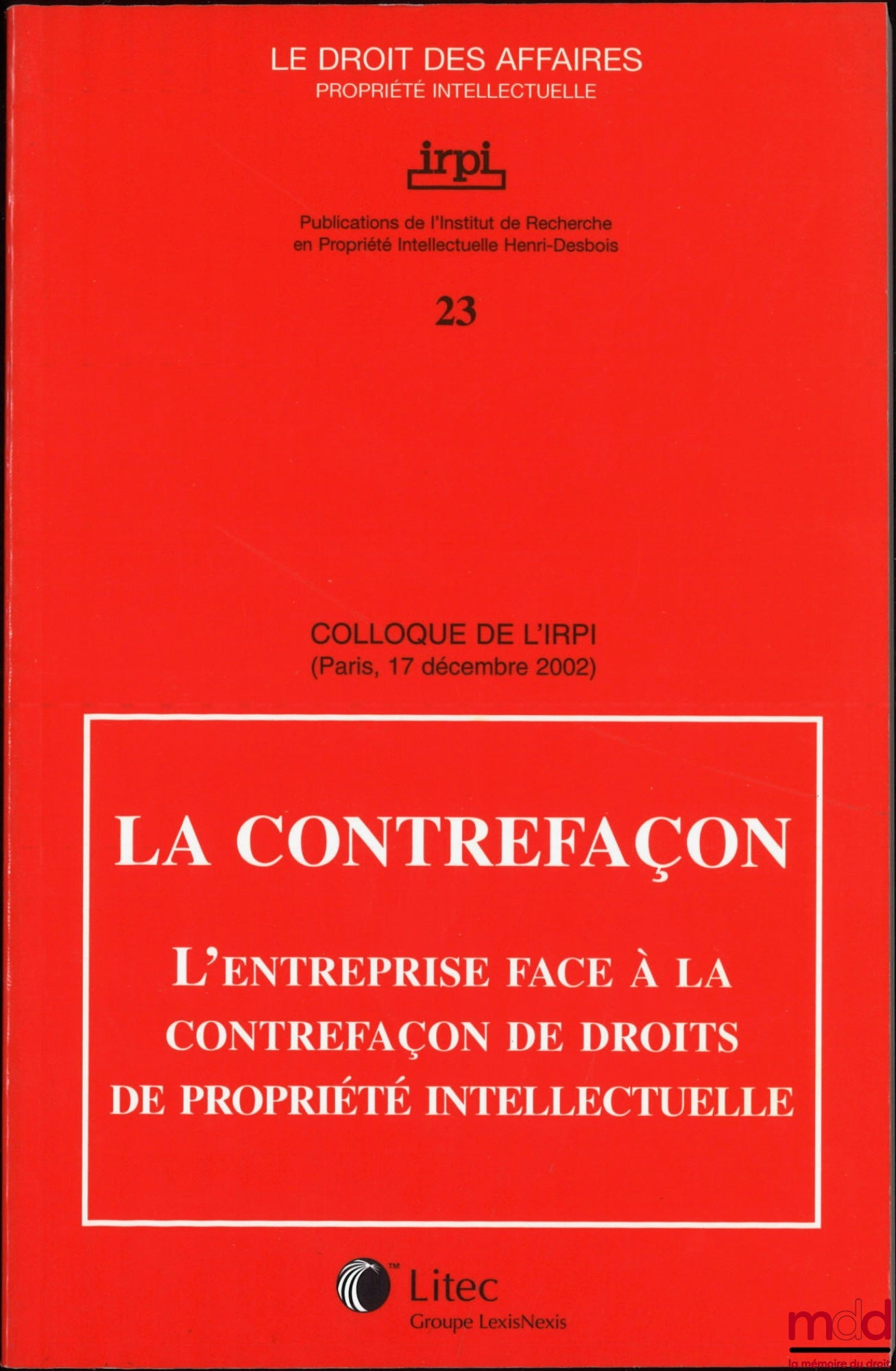 [Colloque] – LA CONTREFAÇON, L’Entreprise face à la contrefaçon de droits de propriété intellectuelle, Colloque de l’IRPI, Paris, 17 décembre 2002, Publications de l’Institut de Recherche en Propriété Intellectuelle Henri Desbois, coll. Le droit des affai