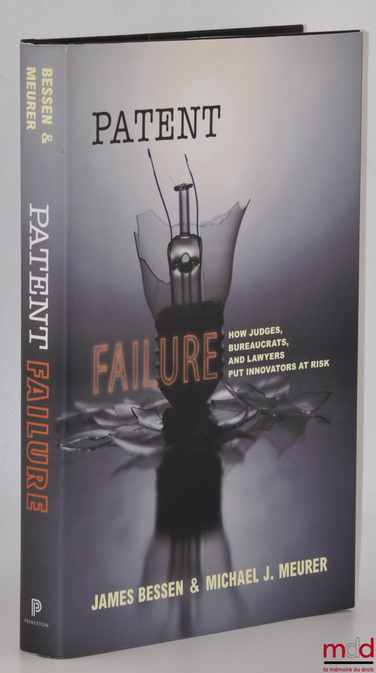 BESSEN (James), MEURER (Michael J.) – PATENT FAILURE, How Judges, Bureaucrats, and Lawyers Put Innovators at Risk