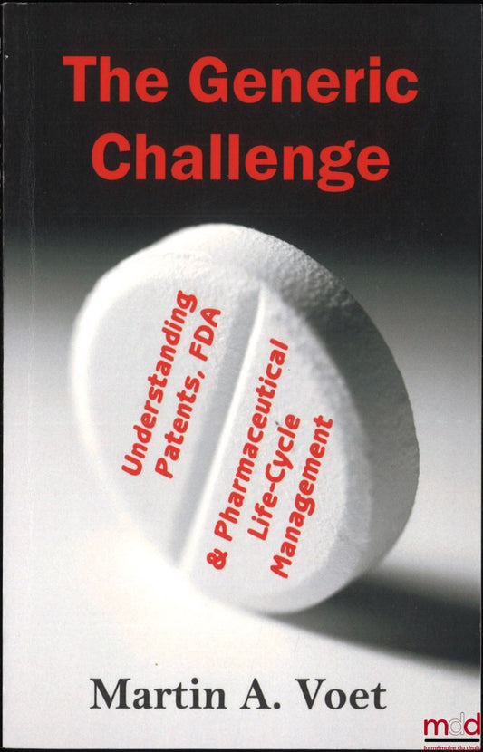 VOET (Martin A.) – THE GENERIC CHALLENGE : Understanding Patents, FDA and Pharmaceutical Life-Cycle Management