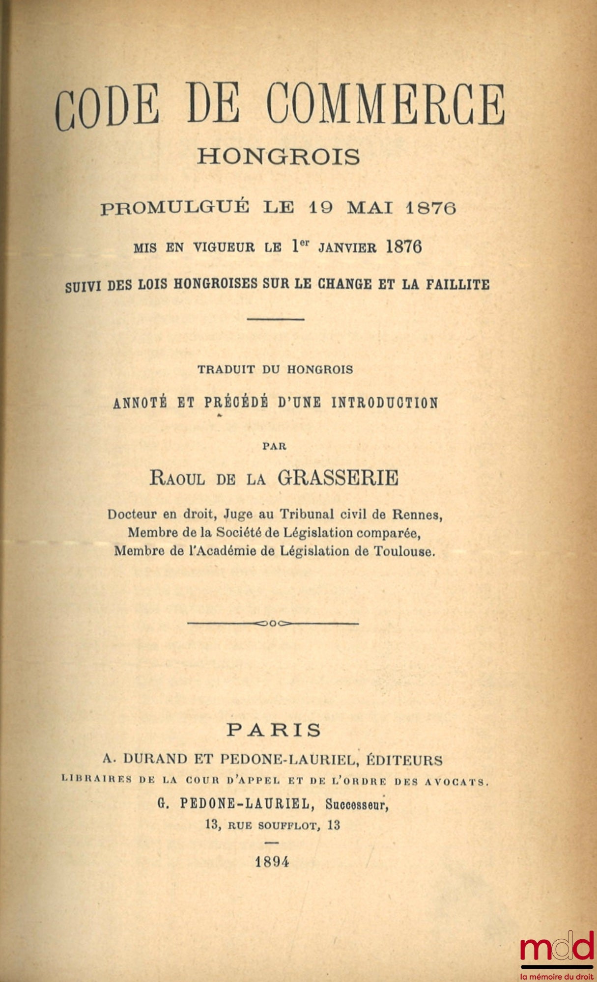[Code - Hongrie] – CODE DE COMMERCE HONGROIS promulgué le 19 mai 1876, Mis en vigueur le 1er janvier 1876, Suivi des lois hongroises sur le change et la faillite, Traduit du hongrois, annoté et précédé d’une introduction par Raoul De La Grasserie, coll. d