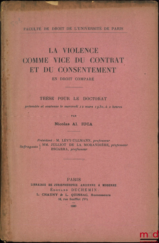 IUCA (Nicolas Al.) – LA VIOLENCE COMME VICE DU CONTRAT ET DU CONSENTEMENT en droit comparé, Thèse (Président : M. Lévy-Ullmann ; Suffragants : MM. Julliot de la Morandière, Escarra)