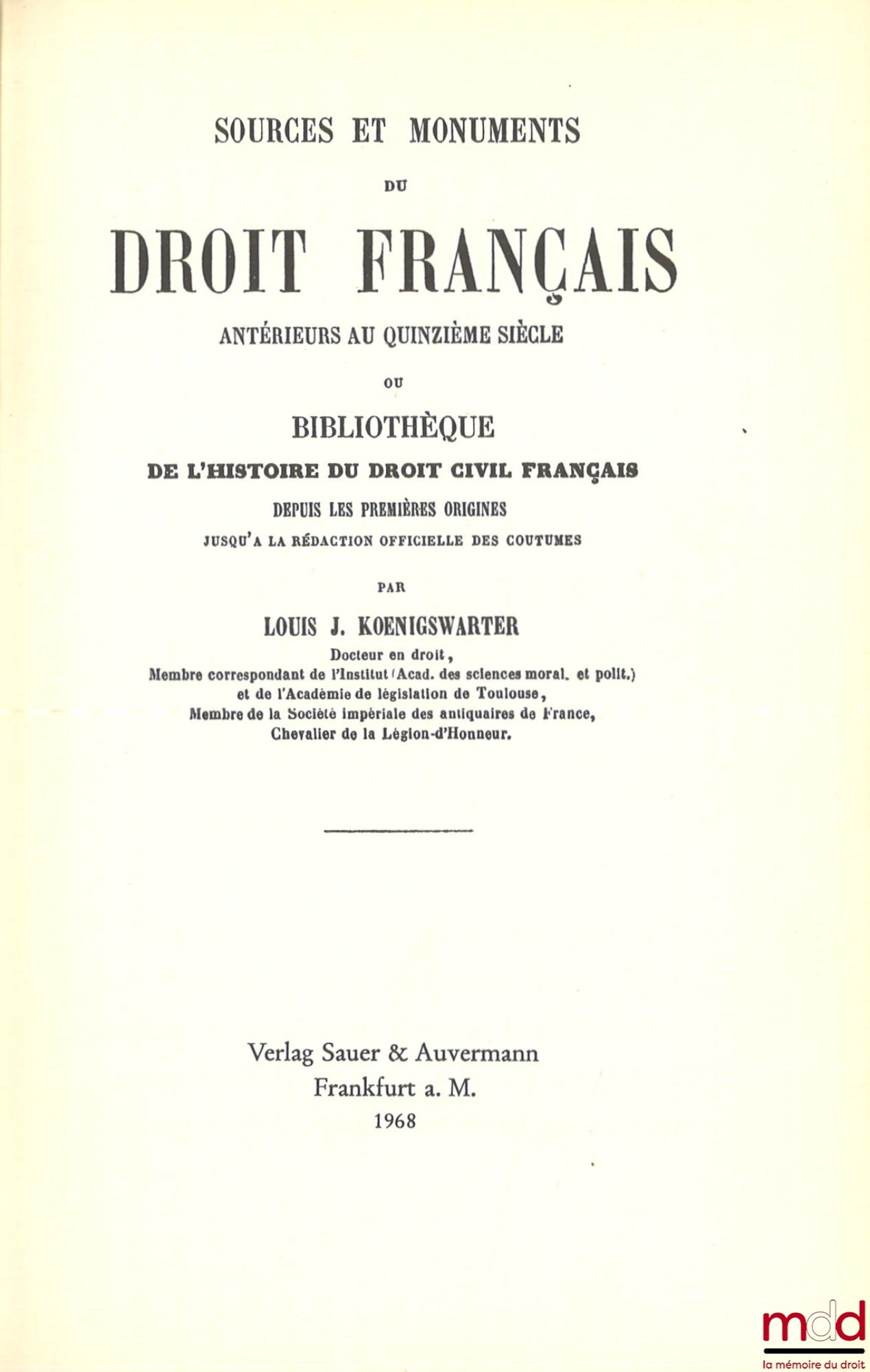 KOENIGSWARTER (Louis J.) – SOURCES ET MONUMENTS DU DROIT FRANÇAIS ANTÉRIEURS AU QUINZIÈME SIÈCLE ou BIBLIOTHÈQUE DE L’HISTOIRE DU DROIT CIVIL FRANÇAIS DEPUIS LES PREMIÈRES ORIGINES JUSQU’À LA RÉDACTION OFFICIELLE DES COUTUMES, [réimpression]