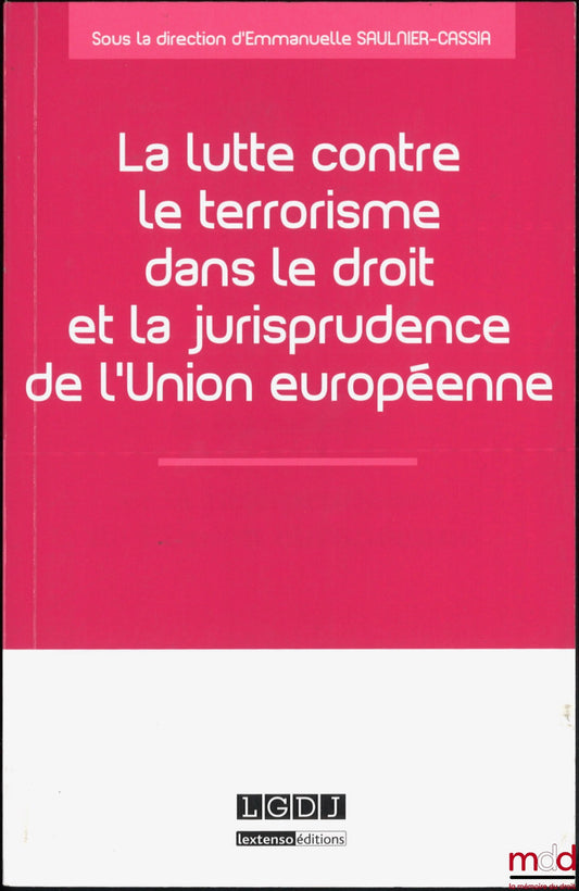 [Collectif] – LA LUTTE CONTRE LE TERRORISME DANS LE DROIT ET LA JURISPRUDENCE DE L’UNION EUROPÉENNE, dir. Emmanuelle Saulnier-Cassia