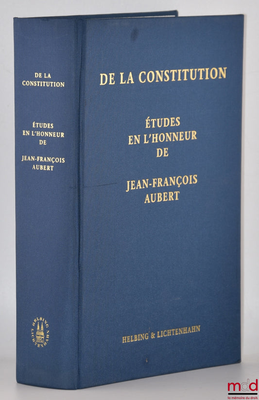 [Mélanges Aubert] – DE LA CONSTITUTION, Études en l’honneur de Jean-François Aubert, Édité par Piermarco Zen-Ruffinen et Andreas Auer