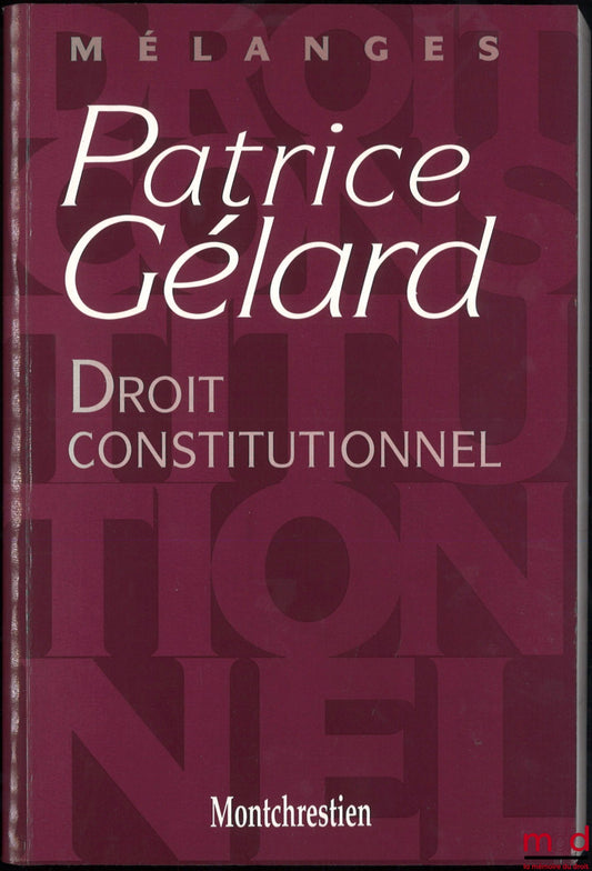 [Mélanges Gélard] – DROIT CONSTITUTIONNEL, Mélanges Patrice Gélard, Préface de Louis Favoreu, Avant-propos du Doyen Gilles Lebreton