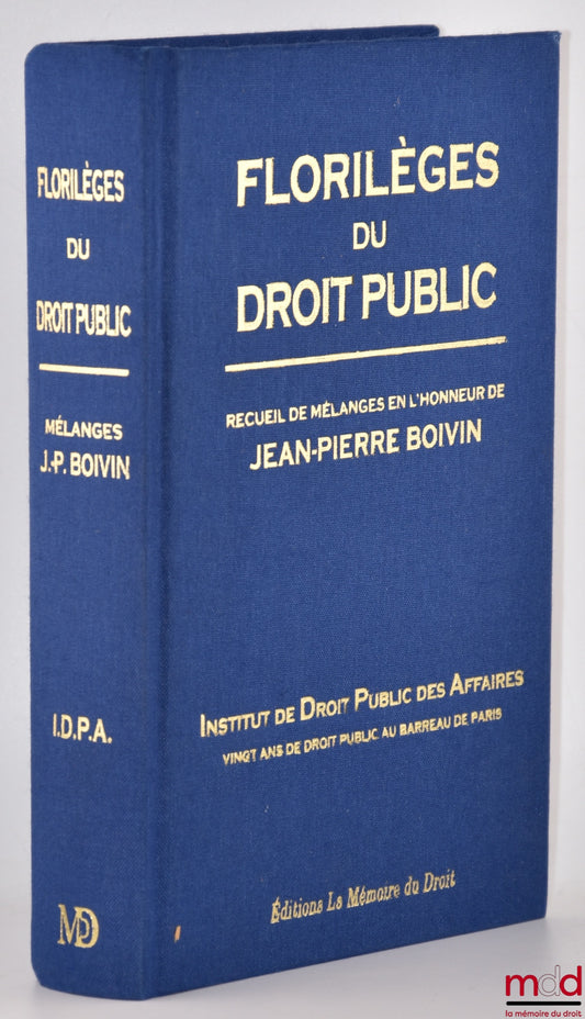 [Mélanges Boivin] – FLORILÈGES DU DROIT PUBLIC  Recueil de Mélanges en l’honneur de Jean-Pierre BOIVIN   Institut de Droit Public des Affaires  Vingt ans de droit public au barreau de Paris   Préface de Ronny ABRAHAM et Avant-propos par Jean-Pierre FAUGÈR