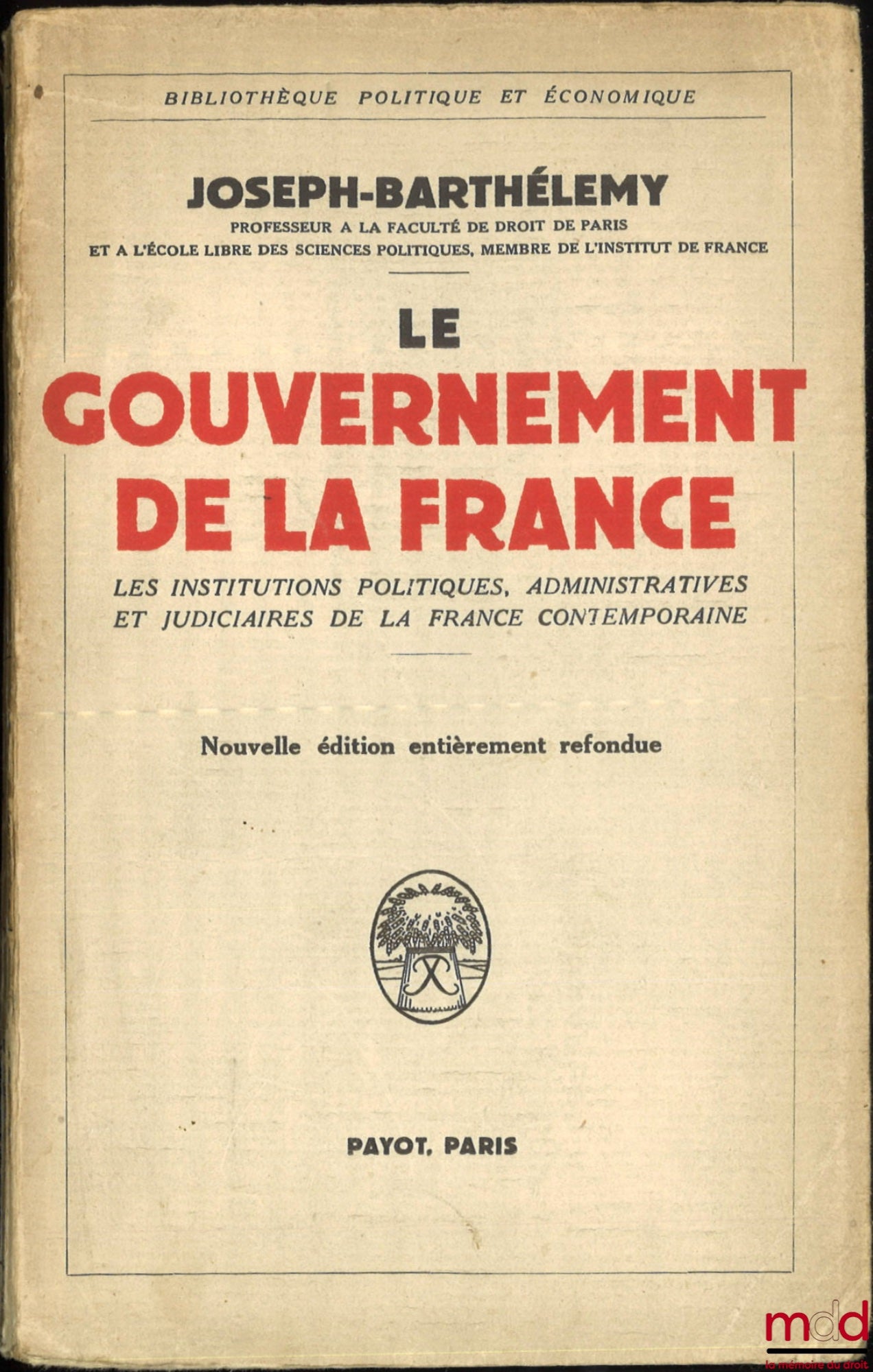 BARTHÉLEMY (Joseph) – LE GOUVERNEMENT DE LA FRANCE, Tableau des institutions politiques, administratives et judiciaires de la France contemporaine, Nouvelle éd. ent. refondue, Bibl. politique et économique