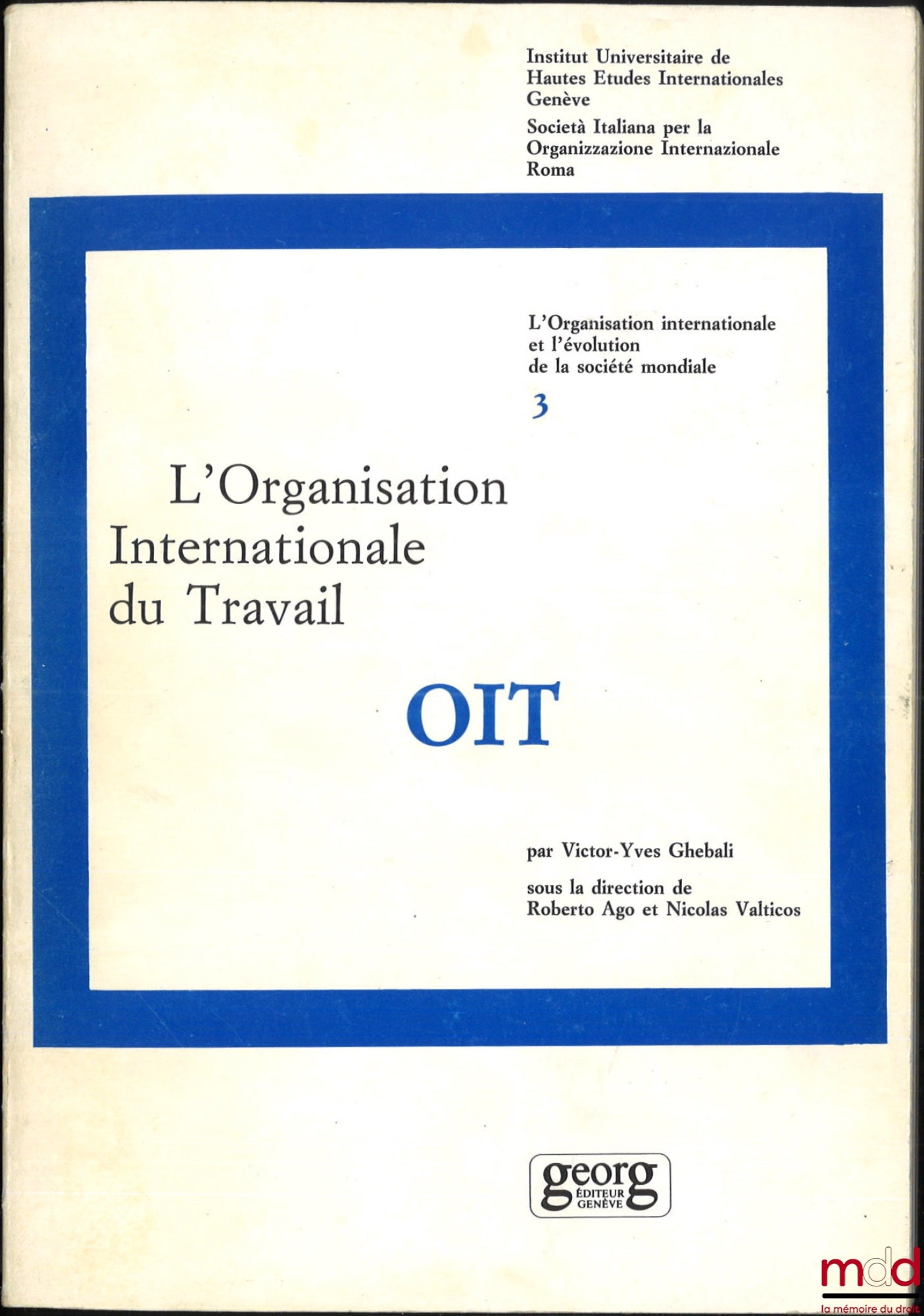 GHEBALI (Victor-Yves) – L’ORGANISATION INTERNATIONALE DU TRAVAIL - OIT, coll. L’organisation internationale et l’évolution de la société mondiale, vol. 3 - Inst. des hautes études internationales Genève et Rome, sous la direction de Roberto Ago et Nicolas
