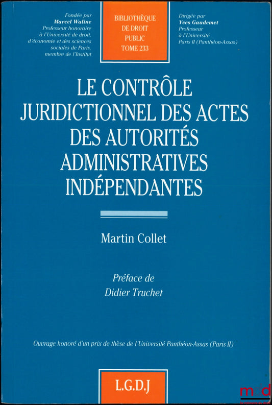 COLLET (Martin) – LE CONTRÔLE JURIDICTIONNEL DES ACTES DES AUTORITÉS ADMINISTRATIVES INDÉPENDANTES, Préface de Didier Truchet, Bibl. de droit public, t. 233