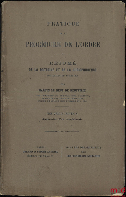 LE NEUF DE NEUFVILLE (Martin) – PRATIQUE DE LA PROCÉDURE DE L’ORDRE, Résumé de la doctrine et de la jurisprudence sur la loi du 21 mai 1858, Nouvelle éd. augmentée d’un supplément